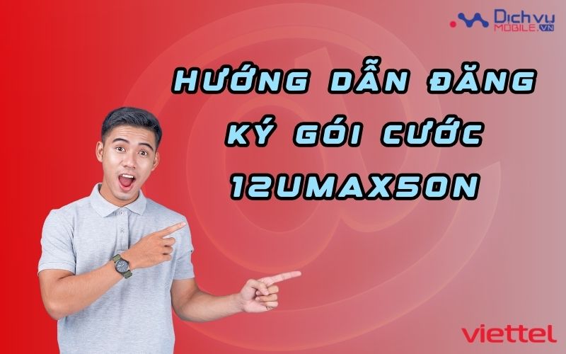 Hướng dẫn đăng ký gói cước 12UMAX50N mạng Viettel ưu đãi 5GB data mỗi tháng trong 1 năm