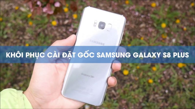 Cách khôi phục cài đặt gốc cho điện thoại Samsung Glaxy S8, S8 Plus